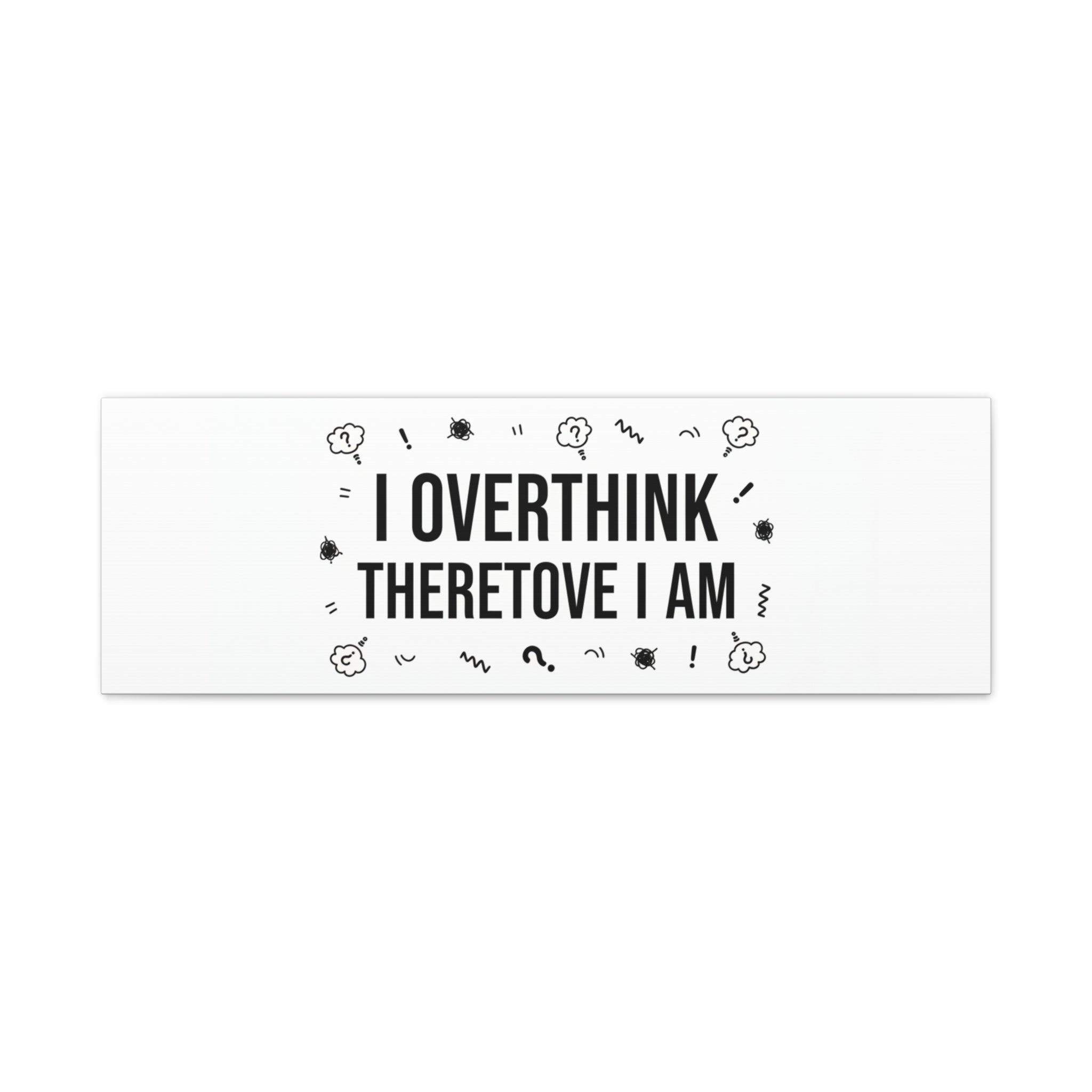 I Overthink Therefore I Am Canvas | Sarcastic Quote, Self-Deprecating Humor