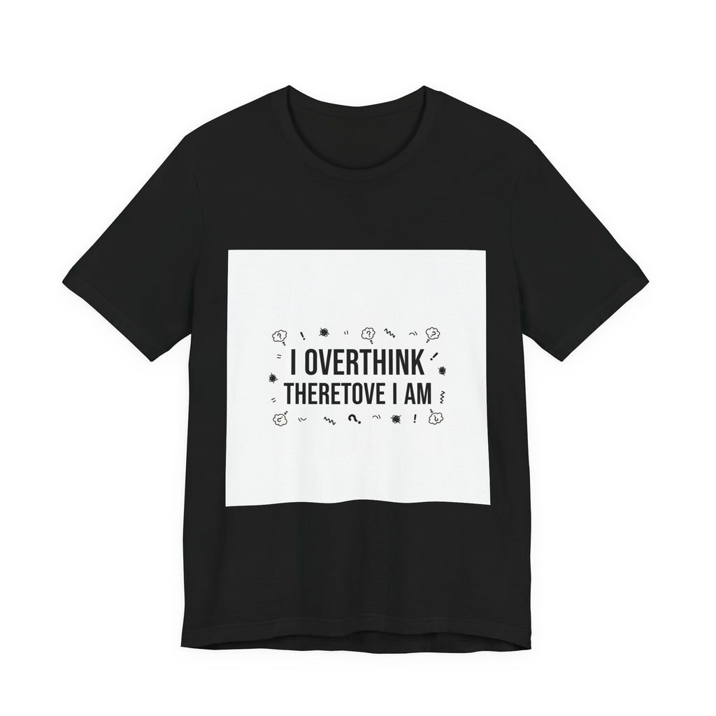 I Overthink Therefore I Am Tee | Sarcastic Shirt, Self-Deprecating Quote