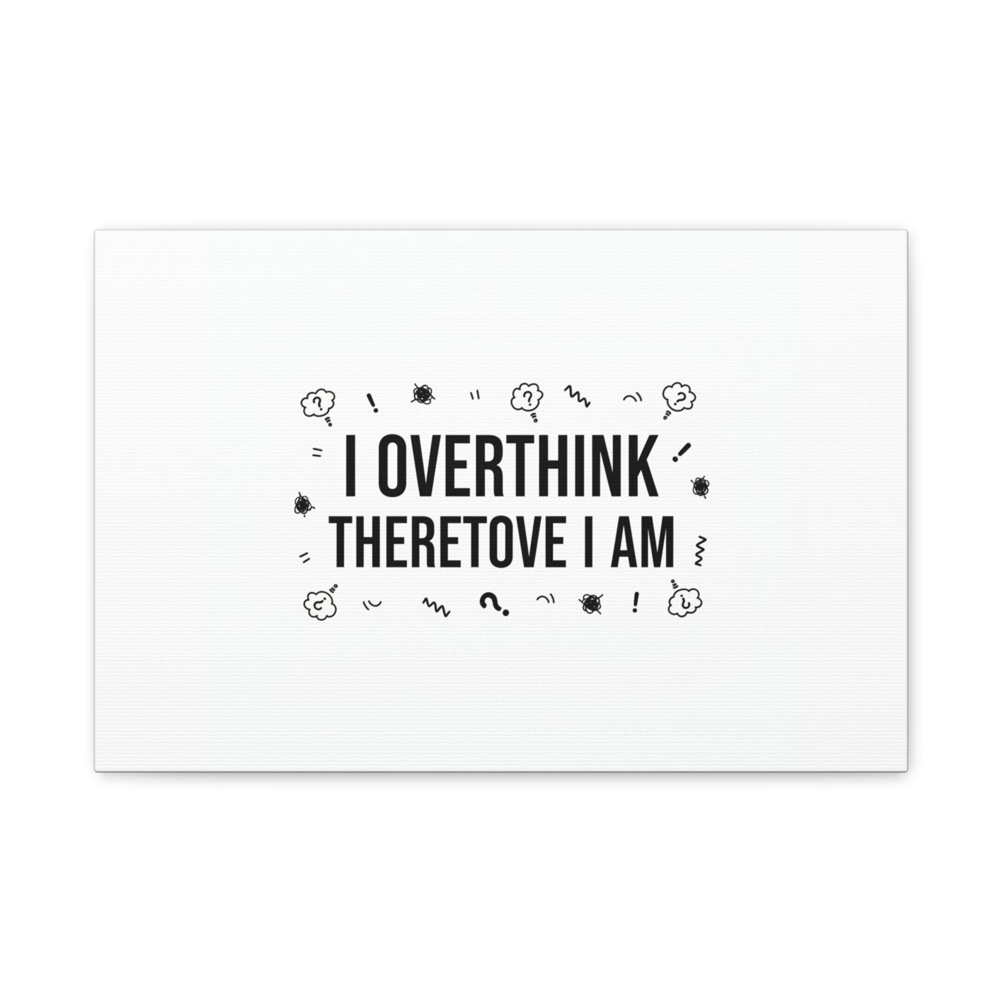 I Overthink Therefore I Am Canvas | Sarcastic Quote, Self-Deprecating Humor