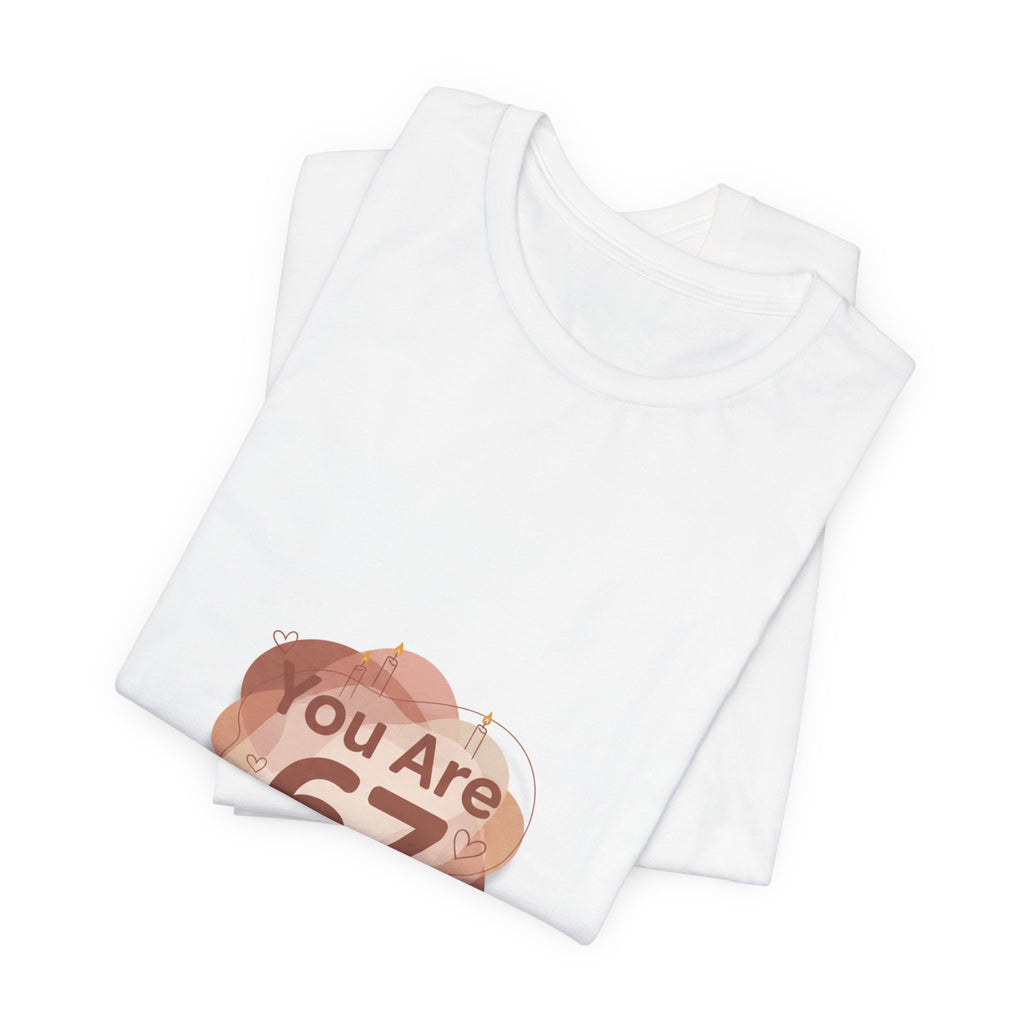 You Are 67 Tee | Self Love Valentine, Treat Yourself Shirt