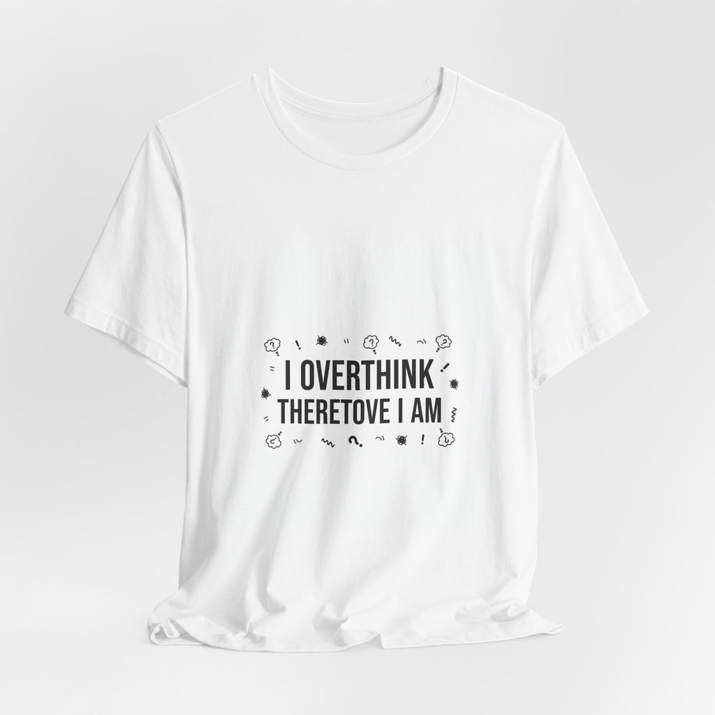 I Overthink Therefore I Am Tee | Sarcastic Shirt, Self-Deprecating Quote