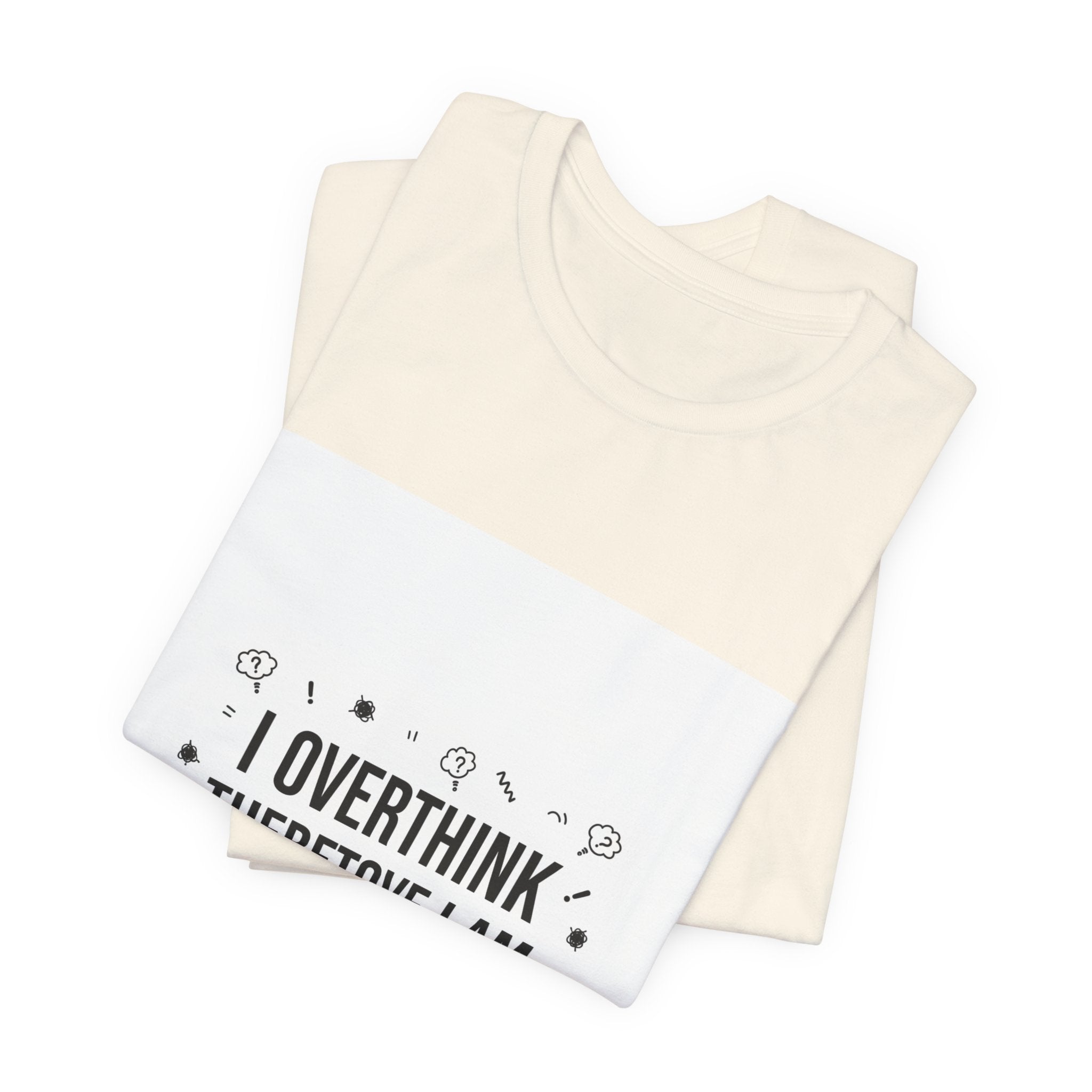I Overthink Therefore I Am Tee | Sarcastic Shirt, Self-Deprecating Quote