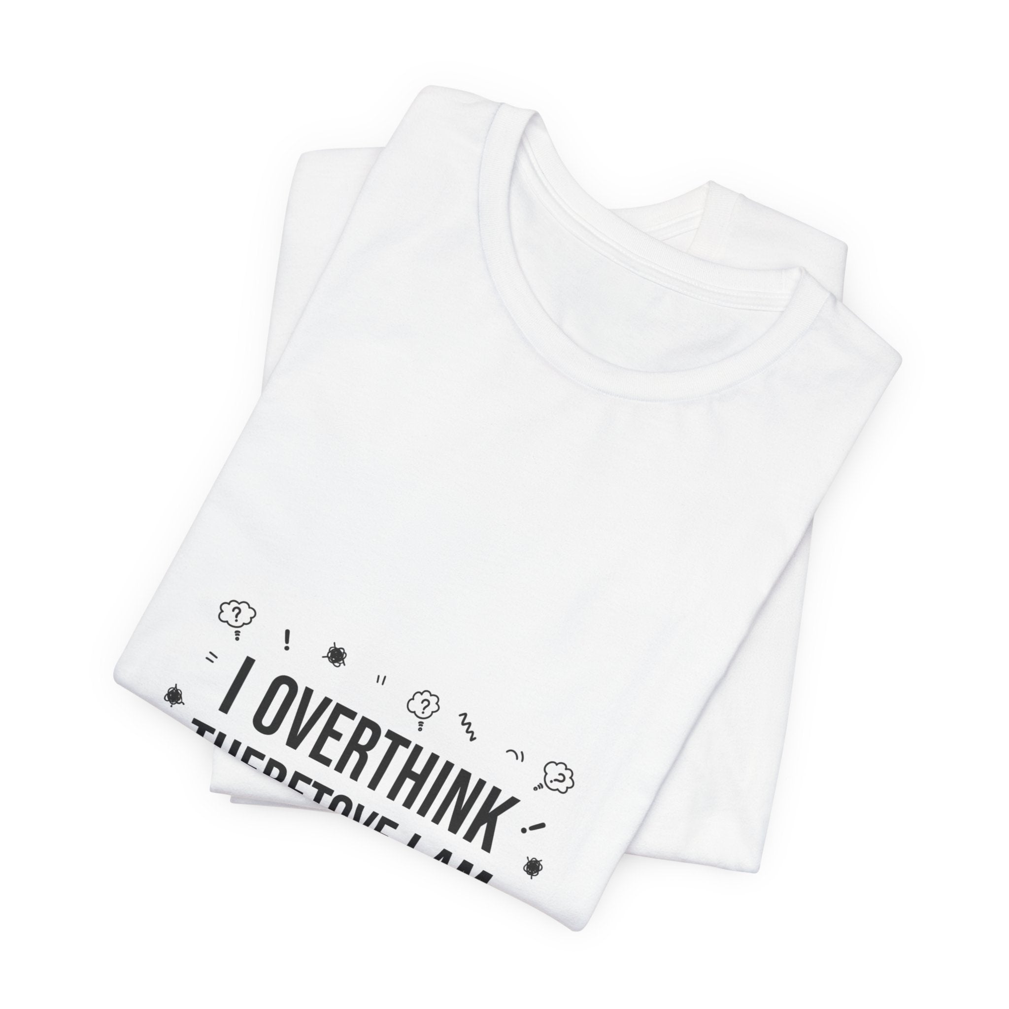 I Overthink Therefore I Am Tee | Sarcastic Shirt, Self-Deprecating Quote