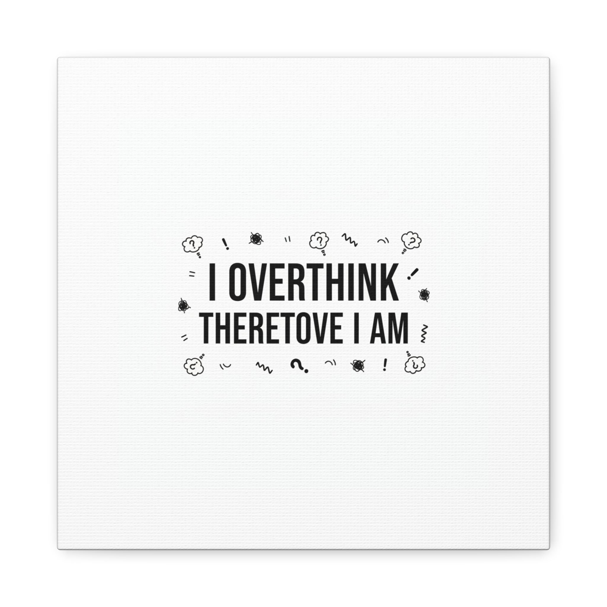 I Overthink Therefore I Am Canvas | Sarcastic Quote, Self-Deprecating Humor